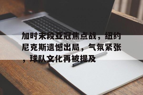 九游-加时末段亚冠焦点战，纽约尼克斯遗憾出局，气氛紧张，球队文化再被提及的简单介绍